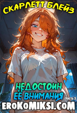 Скарлетт Блейз. Часть 3. Недостоин Её Внимания